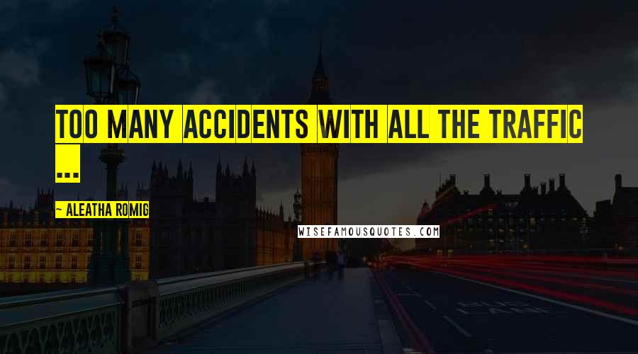 Aleatha Romig Quotes: Too many accidents with all the traffic ...