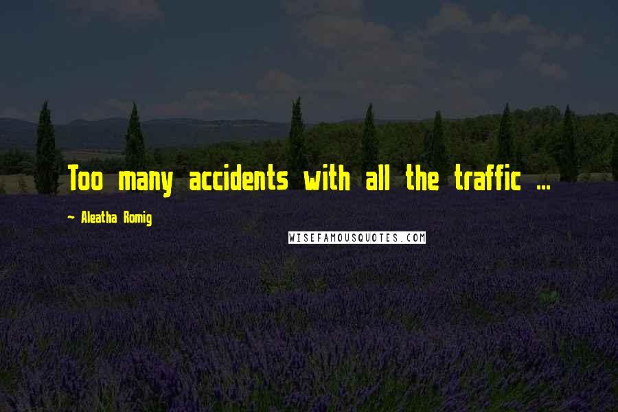 Aleatha Romig Quotes: Too many accidents with all the traffic ...