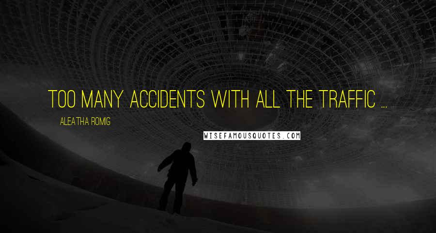 Aleatha Romig Quotes: Too many accidents with all the traffic ...