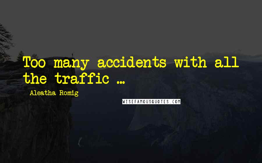 Aleatha Romig Quotes: Too many accidents with all the traffic ...