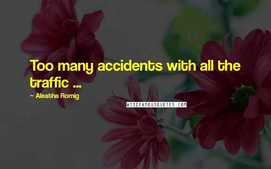Aleatha Romig Quotes: Too many accidents with all the traffic ...