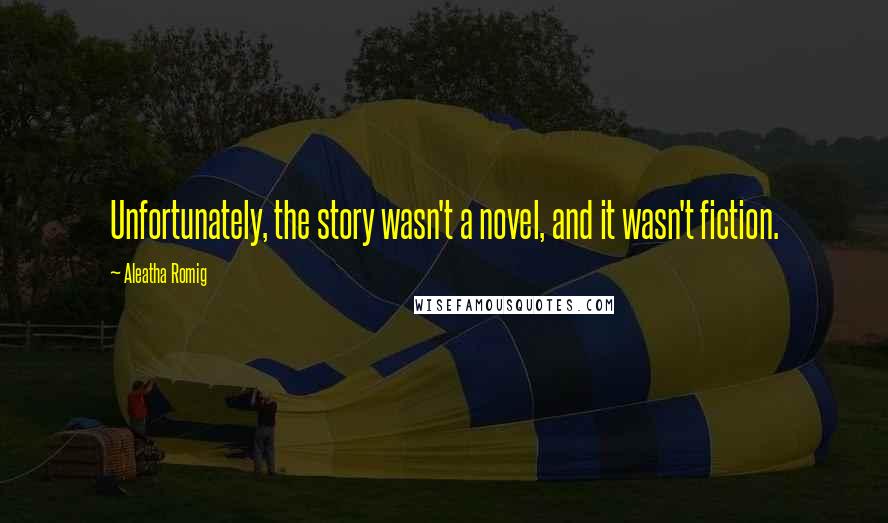 Aleatha Romig Quotes: Unfortunately, the story wasn't a novel, and it wasn't fiction.