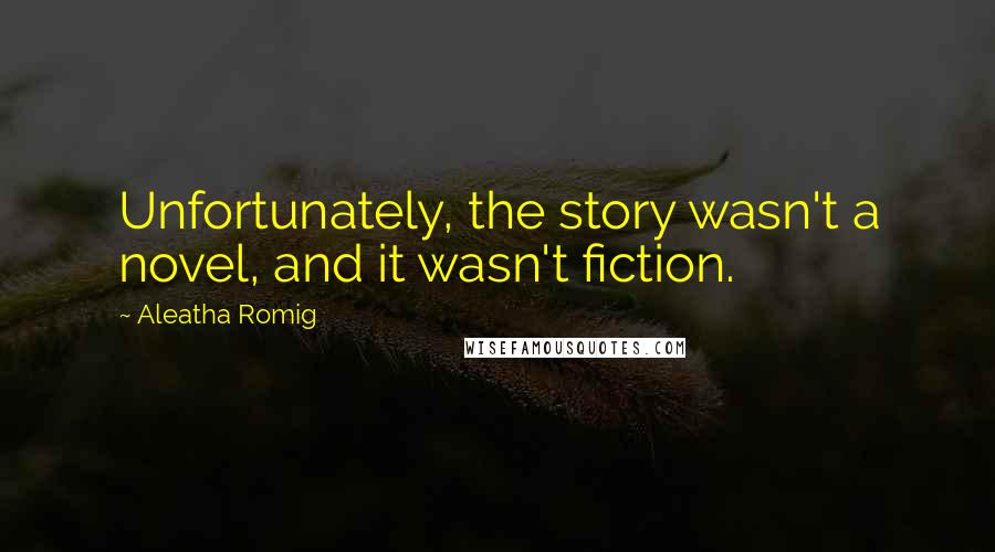 Aleatha Romig Quotes: Unfortunately, the story wasn't a novel, and it wasn't fiction.