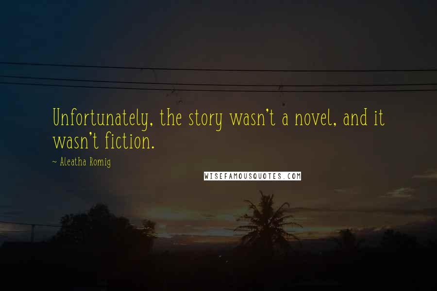 Aleatha Romig Quotes: Unfortunately, the story wasn't a novel, and it wasn't fiction.