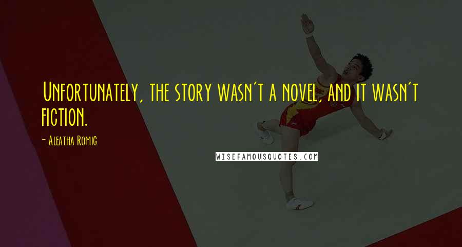 Aleatha Romig Quotes: Unfortunately, the story wasn't a novel, and it wasn't fiction.