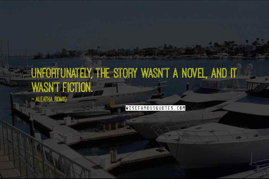 Aleatha Romig Quotes: Unfortunately, the story wasn't a novel, and it wasn't fiction.