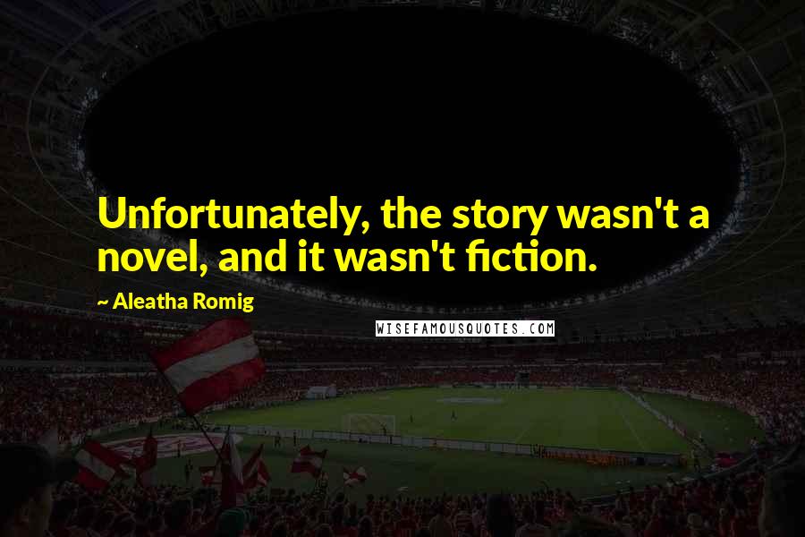 Aleatha Romig Quotes: Unfortunately, the story wasn't a novel, and it wasn't fiction.