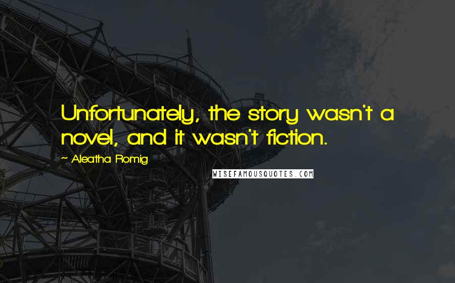Aleatha Romig Quotes: Unfortunately, the story wasn't a novel, and it wasn't fiction.
