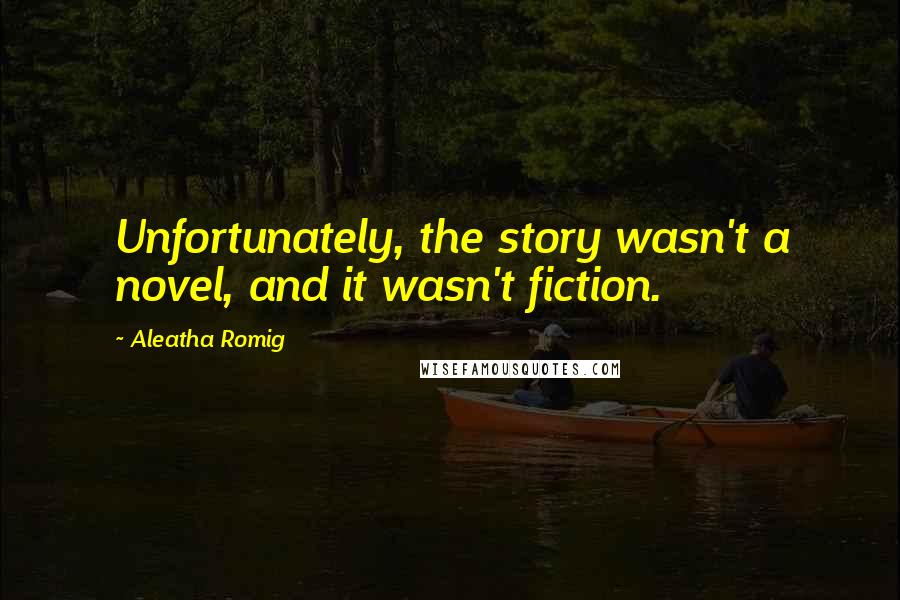 Aleatha Romig Quotes: Unfortunately, the story wasn't a novel, and it wasn't fiction.