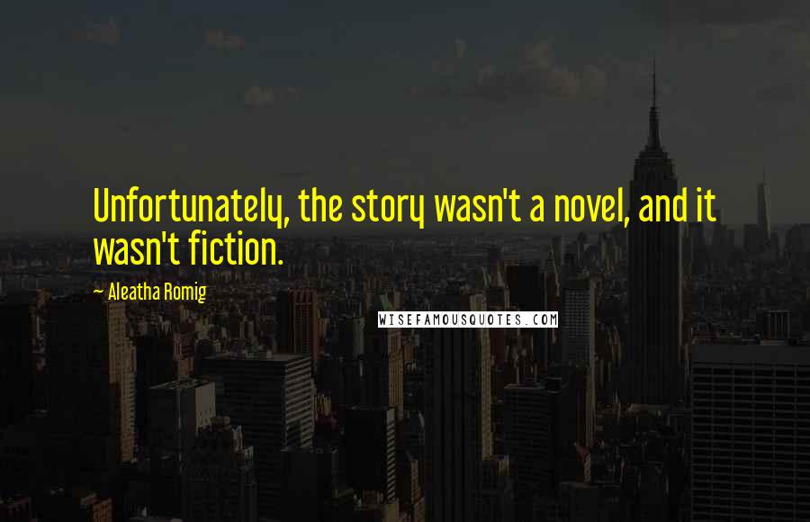 Aleatha Romig Quotes: Unfortunately, the story wasn't a novel, and it wasn't fiction.