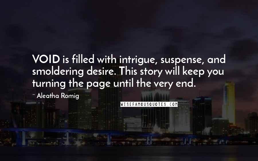 Aleatha Romig Quotes: VOID is filled with intrigue, suspense, and smoldering desire. This story will keep you turning the page until the very end.