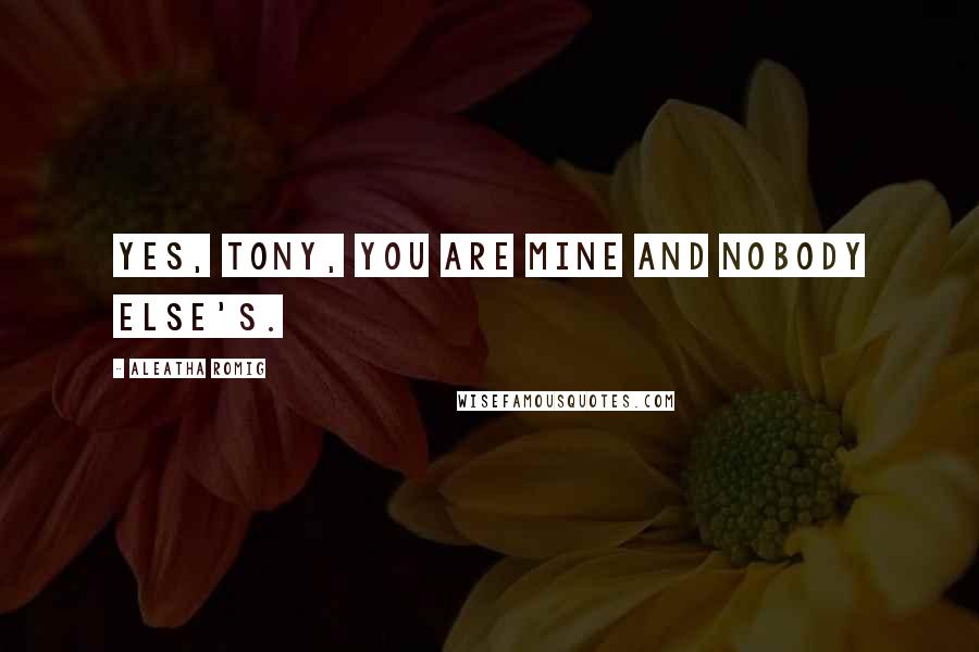 Aleatha Romig Quotes: Yes, Tony, you are mine and nobody else's.