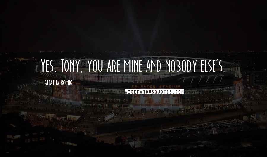 Aleatha Romig Quotes: Yes, Tony, you are mine and nobody else's.