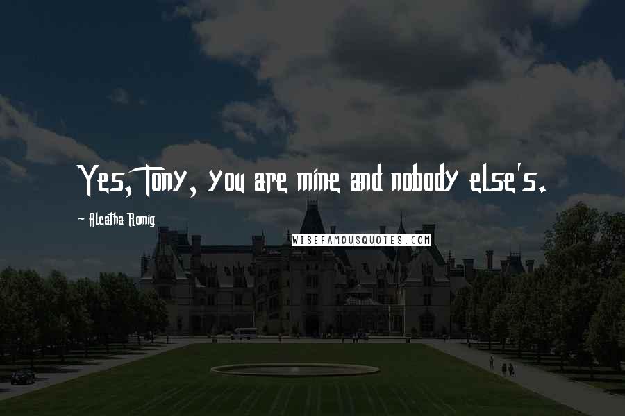 Aleatha Romig Quotes: Yes, Tony, you are mine and nobody else's.