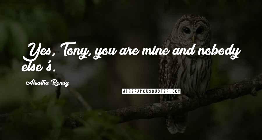 Aleatha Romig Quotes: Yes, Tony, you are mine and nobody else's.