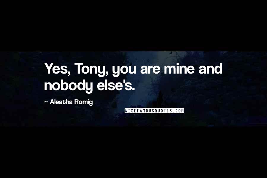 Aleatha Romig Quotes: Yes, Tony, you are mine and nobody else's.