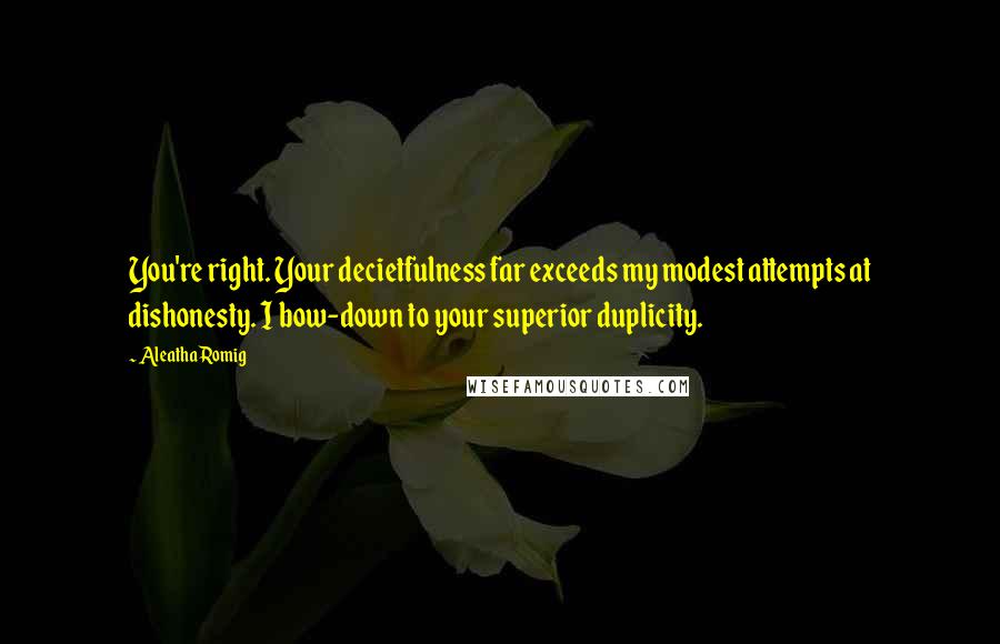 Aleatha Romig Quotes: You're right. Your decietfulness far exceeds my modest attempts at dishonesty. I bow-down to your superior duplicity.