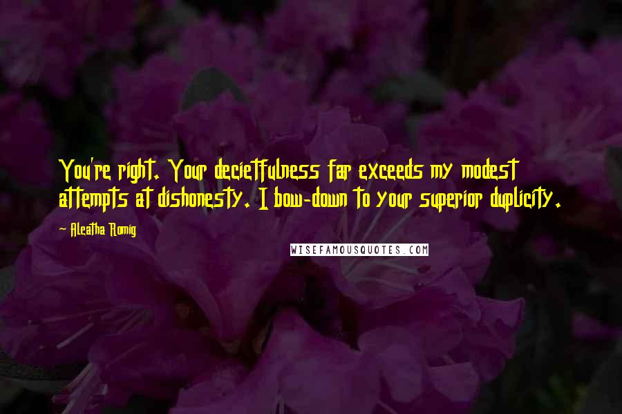 Aleatha Romig Quotes: You're right. Your decietfulness far exceeds my modest attempts at dishonesty. I bow-down to your superior duplicity.