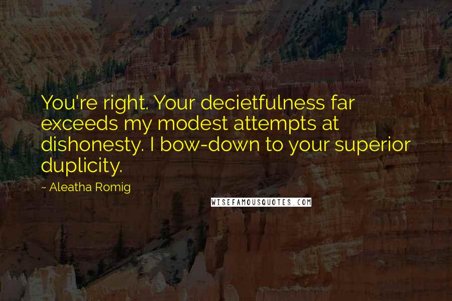 Aleatha Romig Quotes: You're right. Your decietfulness far exceeds my modest attempts at dishonesty. I bow-down to your superior duplicity.