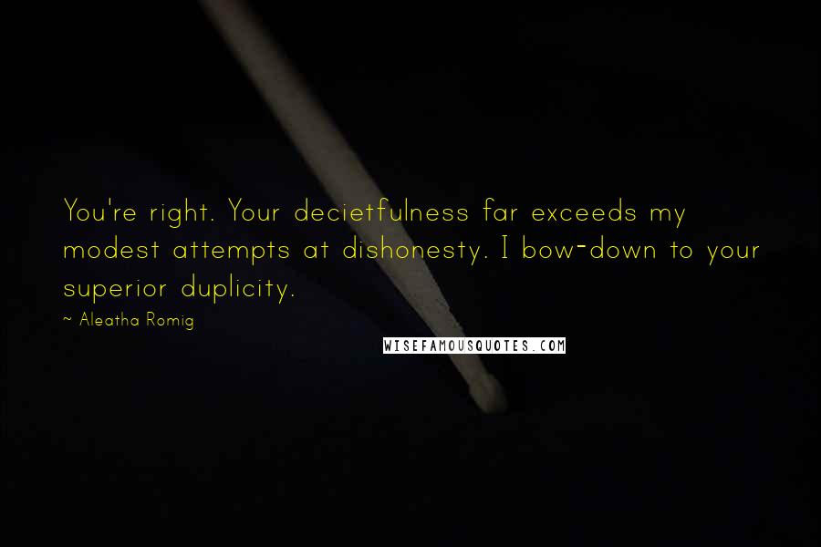 Aleatha Romig Quotes: You're right. Your decietfulness far exceeds my modest attempts at dishonesty. I bow-down to your superior duplicity.