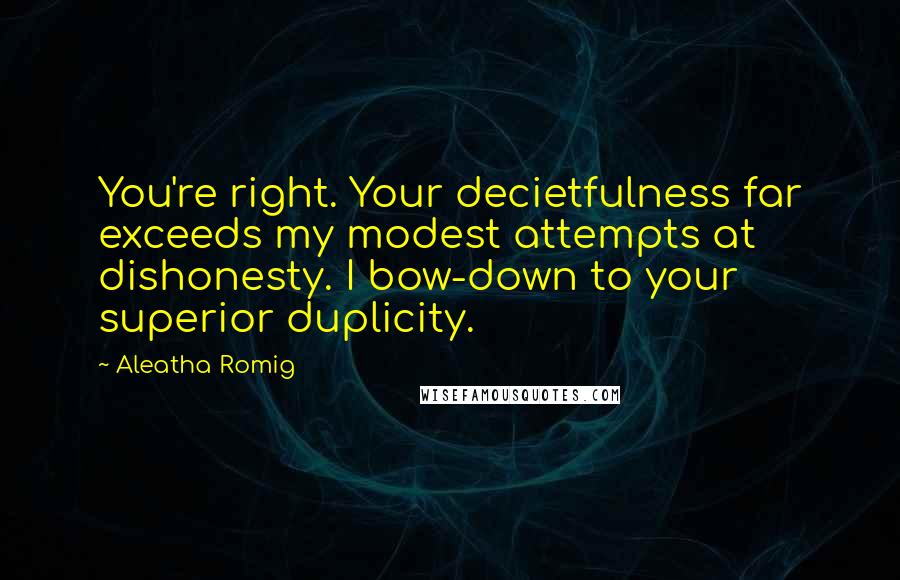 Aleatha Romig Quotes: You're right. Your decietfulness far exceeds my modest attempts at dishonesty. I bow-down to your superior duplicity.