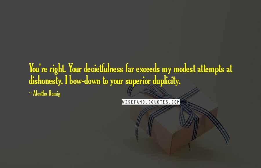 Aleatha Romig Quotes: You're right. Your decietfulness far exceeds my modest attempts at dishonesty. I bow-down to your superior duplicity.