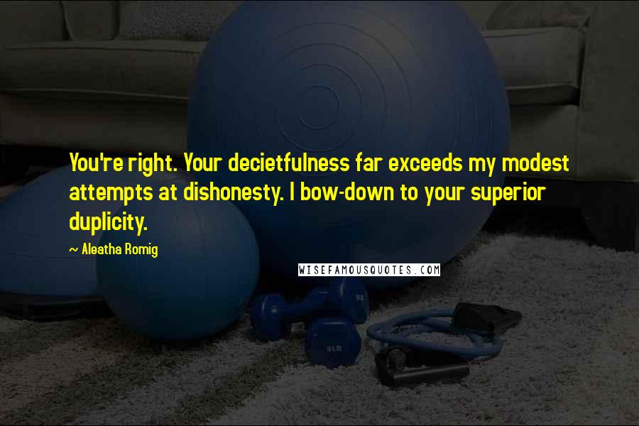 Aleatha Romig Quotes: You're right. Your decietfulness far exceeds my modest attempts at dishonesty. I bow-down to your superior duplicity.