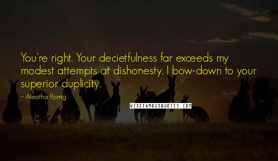 Aleatha Romig Quotes: You're right. Your decietfulness far exceeds my modest attempts at dishonesty. I bow-down to your superior duplicity.