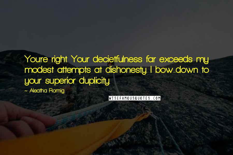 Aleatha Romig Quotes: You're right. Your decietfulness far exceeds my modest attempts at dishonesty. I bow-down to your superior duplicity.