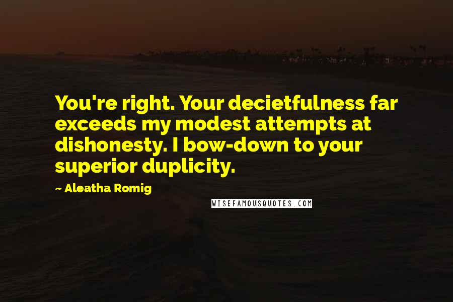 Aleatha Romig Quotes: You're right. Your decietfulness far exceeds my modest attempts at dishonesty. I bow-down to your superior duplicity.