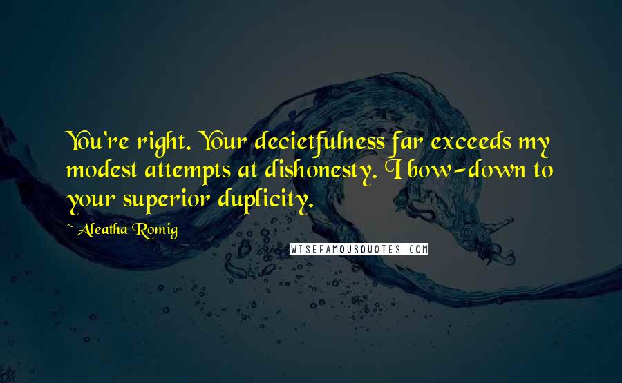 Aleatha Romig Quotes: You're right. Your decietfulness far exceeds my modest attempts at dishonesty. I bow-down to your superior duplicity.