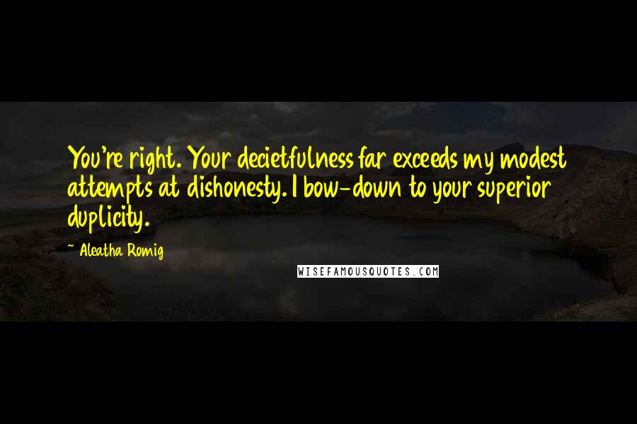 Aleatha Romig Quotes: You're right. Your decietfulness far exceeds my modest attempts at dishonesty. I bow-down to your superior duplicity.