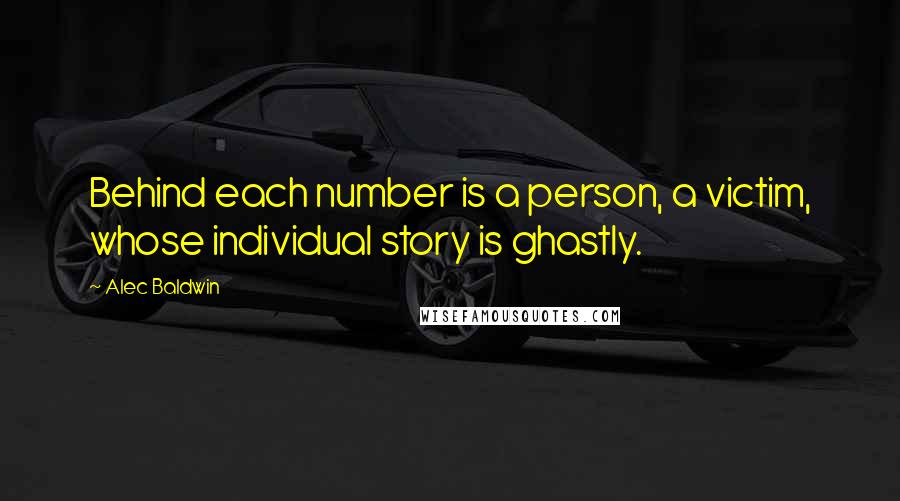 Alec Baldwin Quotes: Behind each number is a person, a victim, whose individual story is ghastly.