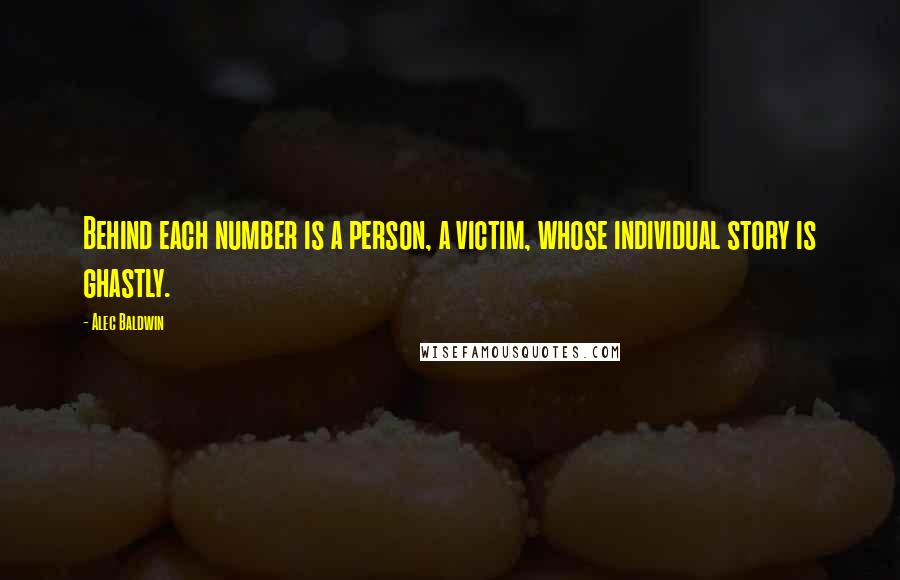 Alec Baldwin Quotes: Behind each number is a person, a victim, whose individual story is ghastly.