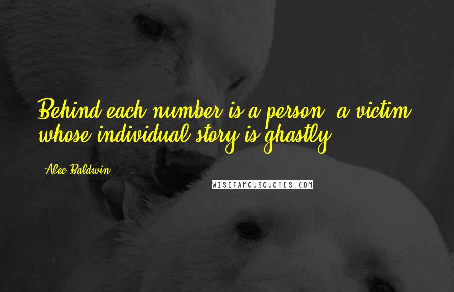 Alec Baldwin Quotes: Behind each number is a person, a victim, whose individual story is ghastly.