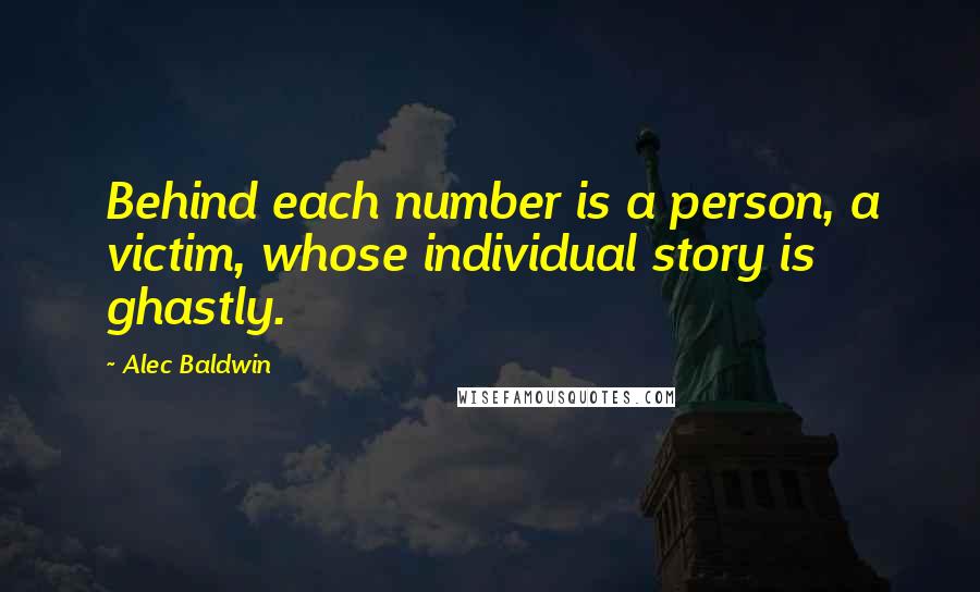 Alec Baldwin Quotes: Behind each number is a person, a victim, whose individual story is ghastly.