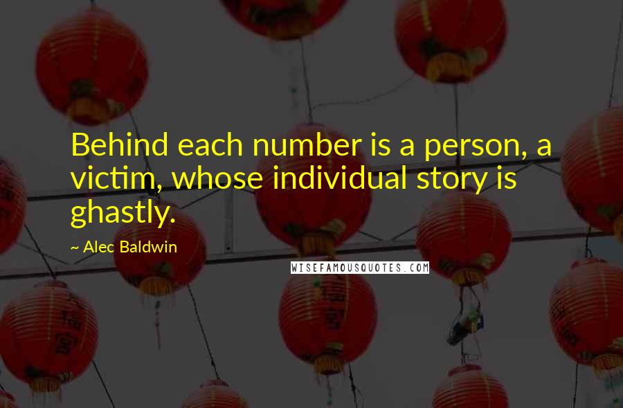 Alec Baldwin Quotes: Behind each number is a person, a victim, whose individual story is ghastly.