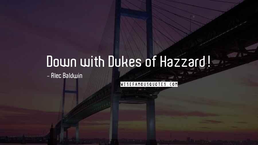 Alec Baldwin Quotes: Down with Dukes of Hazzard!