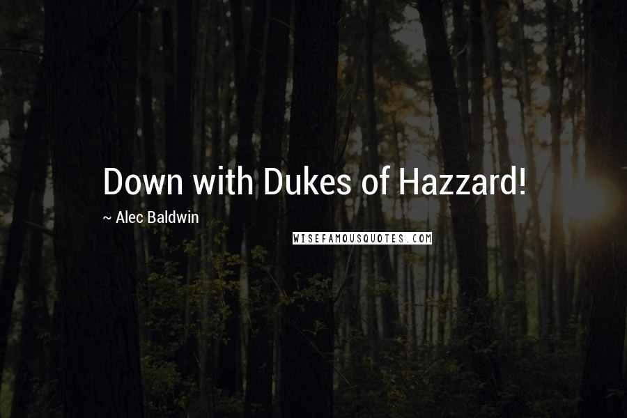 Alec Baldwin Quotes: Down with Dukes of Hazzard!