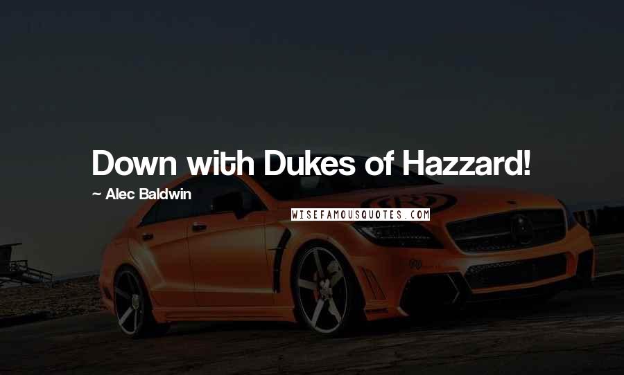 Alec Baldwin Quotes: Down with Dukes of Hazzard!