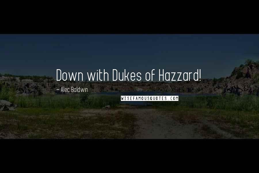 Alec Baldwin Quotes: Down with Dukes of Hazzard!