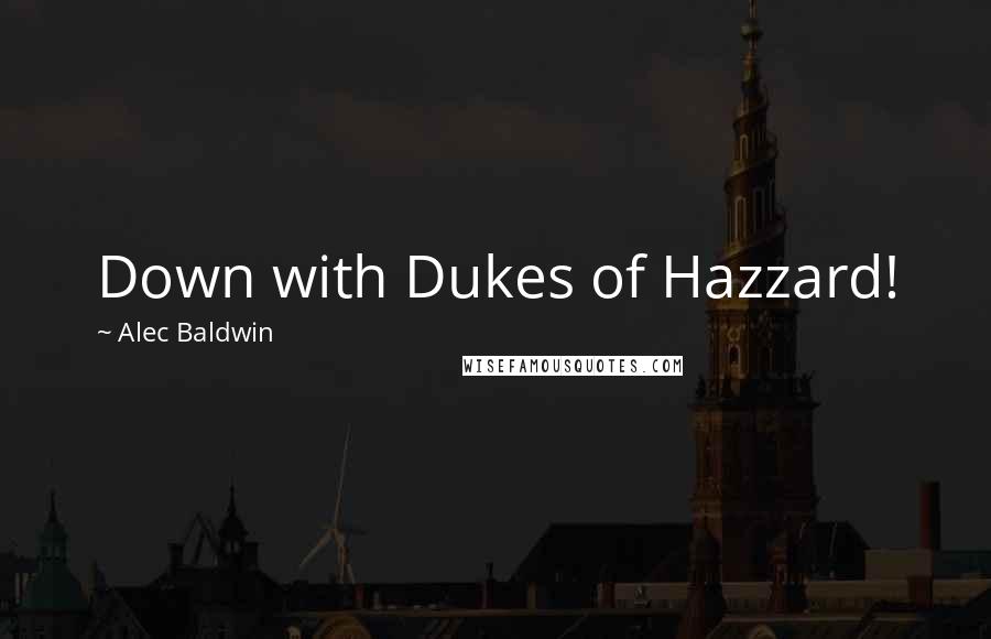 Alec Baldwin Quotes: Down with Dukes of Hazzard!