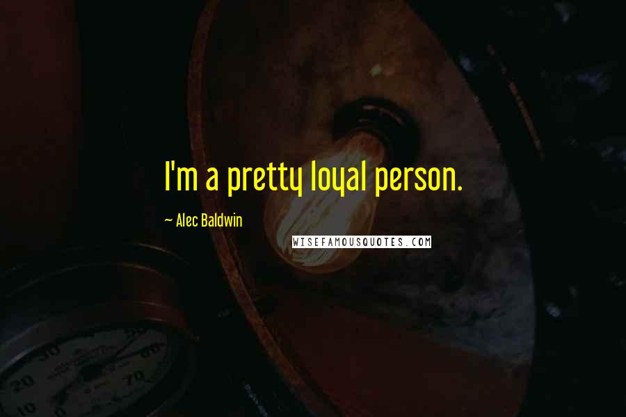 Alec Baldwin Quotes: I'm a pretty loyal person.