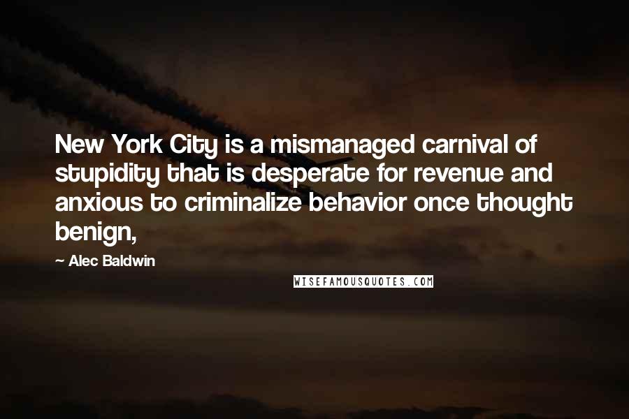 Alec Baldwin Quotes: New York City is a mismanaged carnival of stupidity that is desperate for revenue and anxious to criminalize behavior once thought benign,