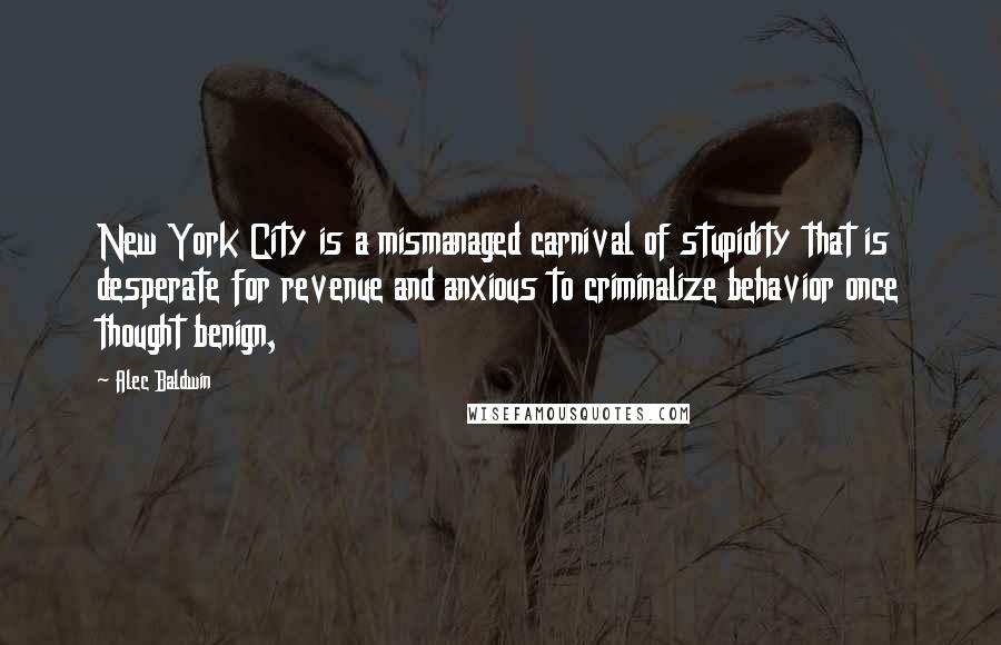 Alec Baldwin Quotes: New York City is a mismanaged carnival of stupidity that is desperate for revenue and anxious to criminalize behavior once thought benign,