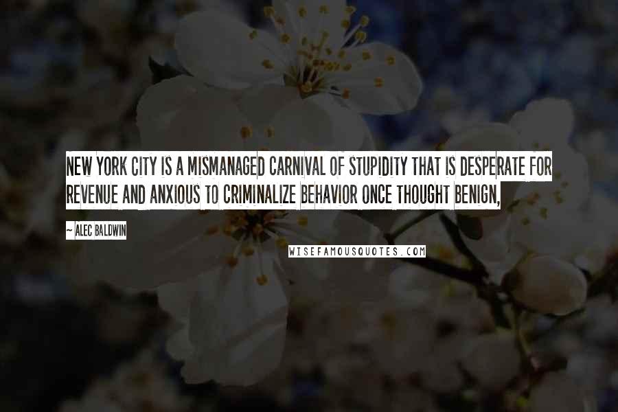 Alec Baldwin Quotes: New York City is a mismanaged carnival of stupidity that is desperate for revenue and anxious to criminalize behavior once thought benign,
