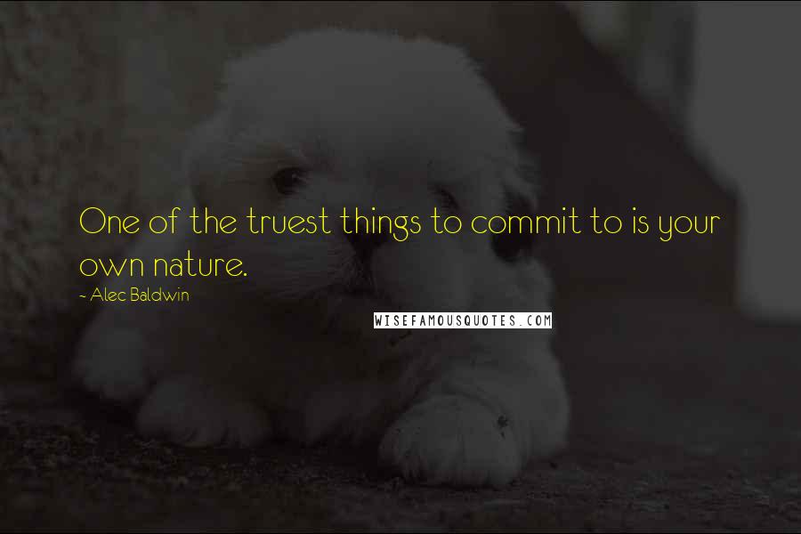 Alec Baldwin Quotes: One of the truest things to commit to is your own nature.