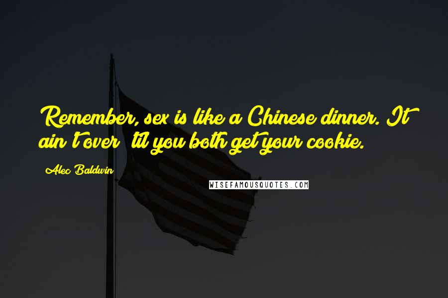 Alec Baldwin Quotes: Remember, sex is like a Chinese dinner. It ain't over 'til you both get your cookie.