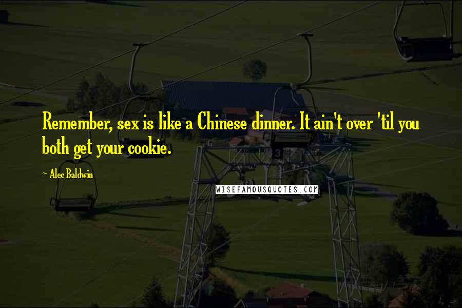 Alec Baldwin Quotes: Remember, sex is like a Chinese dinner. It ain't over 'til you both get your cookie.