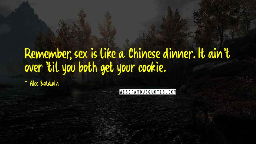 Alec Baldwin Quotes: Remember, sex is like a Chinese dinner. It ain't over 'til you both get your cookie.